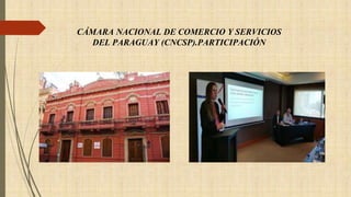 CÁMARA NACIONAL DE COMERCIO Y SERVICIOS
DEL PARAGUAY (CNCSP).PARTICIPACIÓN
 