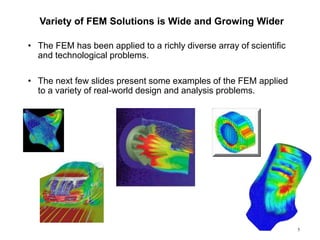 5
Variety of FEM Solutions is Wide and Growing Wider
• The FEM has been applied to a richly diverse array of scientific
and technological problems.
• The next few slides present some examples of the FEM applied
to a variety of real-world design and analysis problems.
 