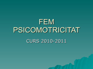 FEM PSICOMOTRICITAT CURS 2010-2011 