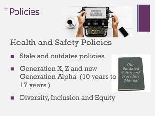 +Policies
Health and Safety Policies
 Stale and outdates policies
 Generation X, Z and now
Generation Alpha (10 years to
17 years )
 Diversity, Inclusion and Equity
 