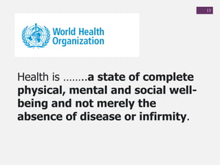 13
Health is ……..a state of complete
physical, mental and social well-
being and not merely the
absence of disease or infirmity.
 