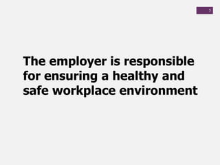 5
The employer is responsible
for ensuring a healthy and
safe workplace environment
 