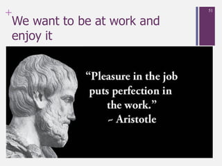 +
We want to be at work and
enjoy it
51
 