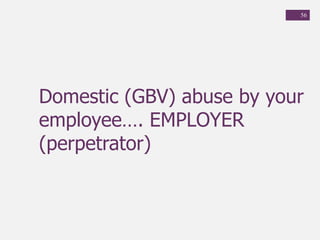 56
Domestic (GBV) abuse by your
employee…. EMPLOYER
(perpetrator)
 