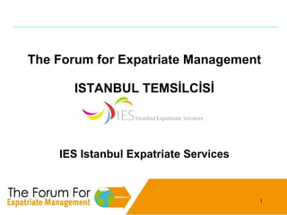 The Forum for Expatriate Management

       ISTANBUL TEMSİLCİSİ




    IES Istanbul Expatriate Services



                                       1
 
