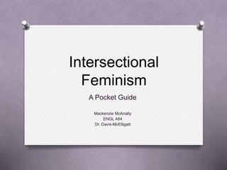 Intersectional
Feminism
A Pocket Guide
Mackenzie McAnally
ENGL 484
Dr. Davis-McElligatt
 