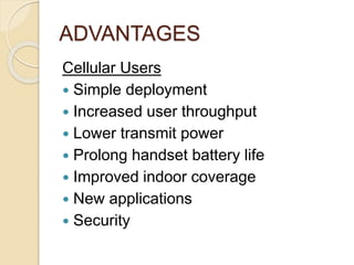 ADVANTAGES 
Cellular Users 
 Simple deployment 
 Increased user throughput 
 Lower transmit power 
 Prolong handset battery life 
 Improved indoor coverage 
 New applications 
 Security 
 