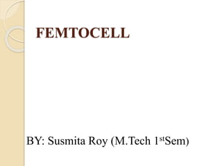FEMTOCELL 
BY: Susmita Roy (M.Tech 1stSem) 
 