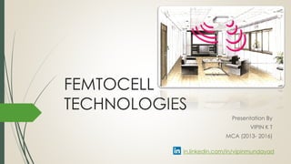 FEMTOCELL
TECHNOLOGIES
Presentation By
VIPIN K T
MCA (2013- 2016)
CHINMAYA INSTITUTE OF TECHNOLOGY
in.linkedin.com/in/vipinmundayad
 