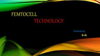 FEMTOCELL
TECHNOLOGY
Presented by
kvk
 