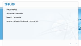 ISSUES
〉 INTERFERENCE
〉 EQUIPMENT LOCATION
〉 QUALITY OF SERVICE
〉 CONTROVERSY ON CONSUMER PROPOSITION
 