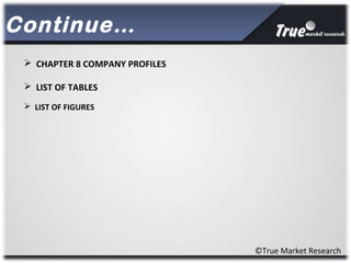 ©True Market Research
Continue…
 CHAPTER 8 COMPANY PROFILES
 LIST OF TABLES
 LIST OF FIGURES
 