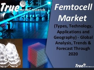 s Femtocell
Market
(Types, Technology,
Applications and
Geography) - Global
Analysis, Trends &
Forecast Through
2020
 