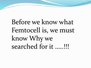 Before we know what
Femtocell is, we must
know Why we
searched for it …..!!!
 