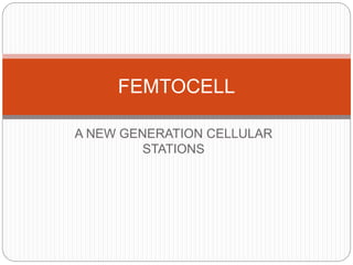 A NEW GENERATION CELLULAR
STATIONS
FEMTOCELL
 