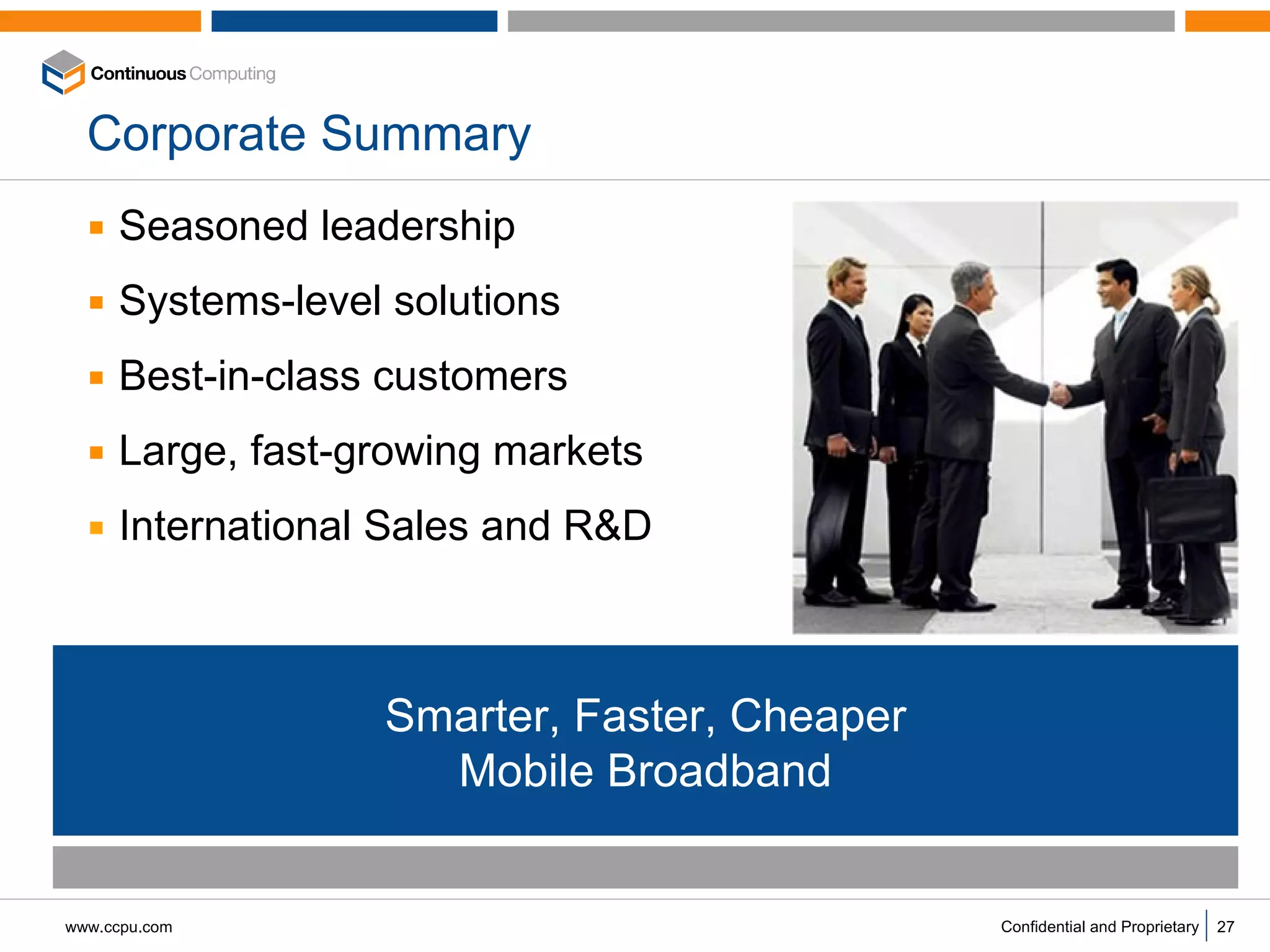 Corporate Summary Seasoned leadership Systems-level solutions Best-in-class customers Large, fast-growing markets International Sales and R&D Smarter, Faster, Cheaper Mobile Broadband 