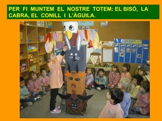PER FI MUNTEM EL NOSTRE TOTEM: EL BISÓ, LA CABRA, EL CONILL I L’ÀGUILA.