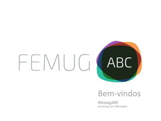 Bem-vindos
#femugABC
abc.femug.com | @femugabc
 