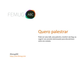 Pode ser uma talk, uma palestra, resolver um bug, ou
sugerir um assunto interessante para discutirmos:
entre em contato.
Quero palestrar
#femugABC
http://abc.femug.com
 