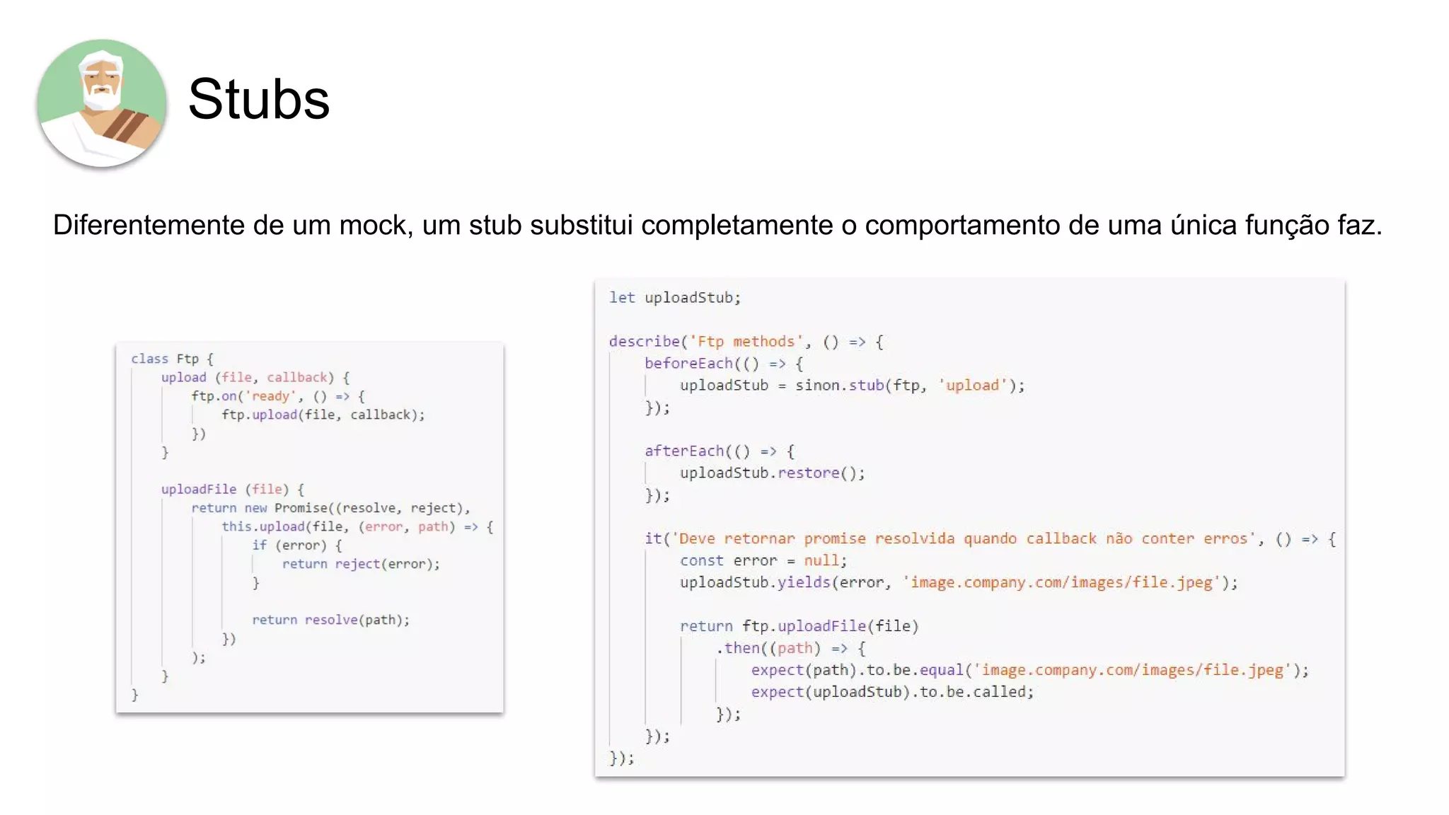 Stubs
Diferentemente de um mock, um stub substitui completamente o comportamento de uma única função faz.
 