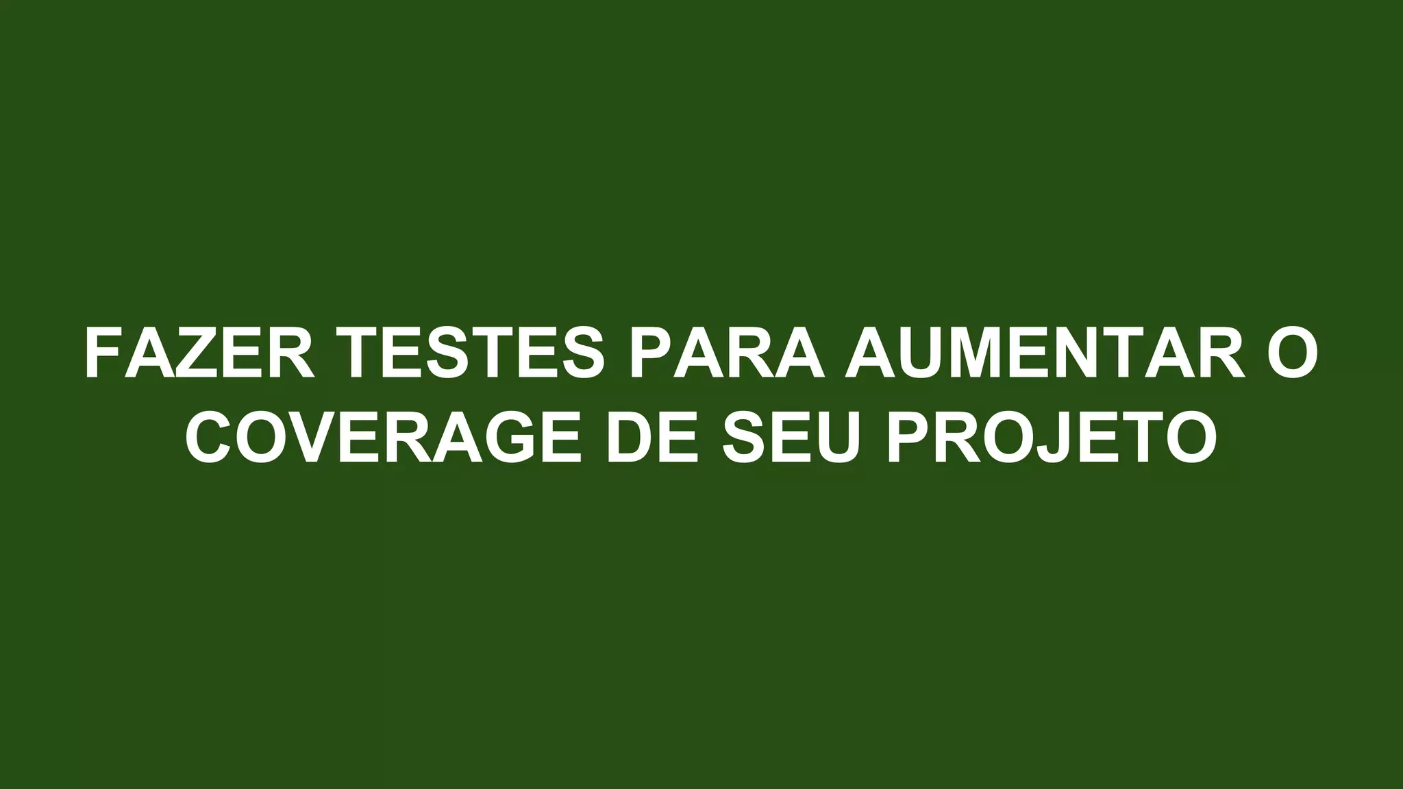 FAZER TESTES PARA AUMENTAR O
COVERAGE DE SEU PROJETO
 