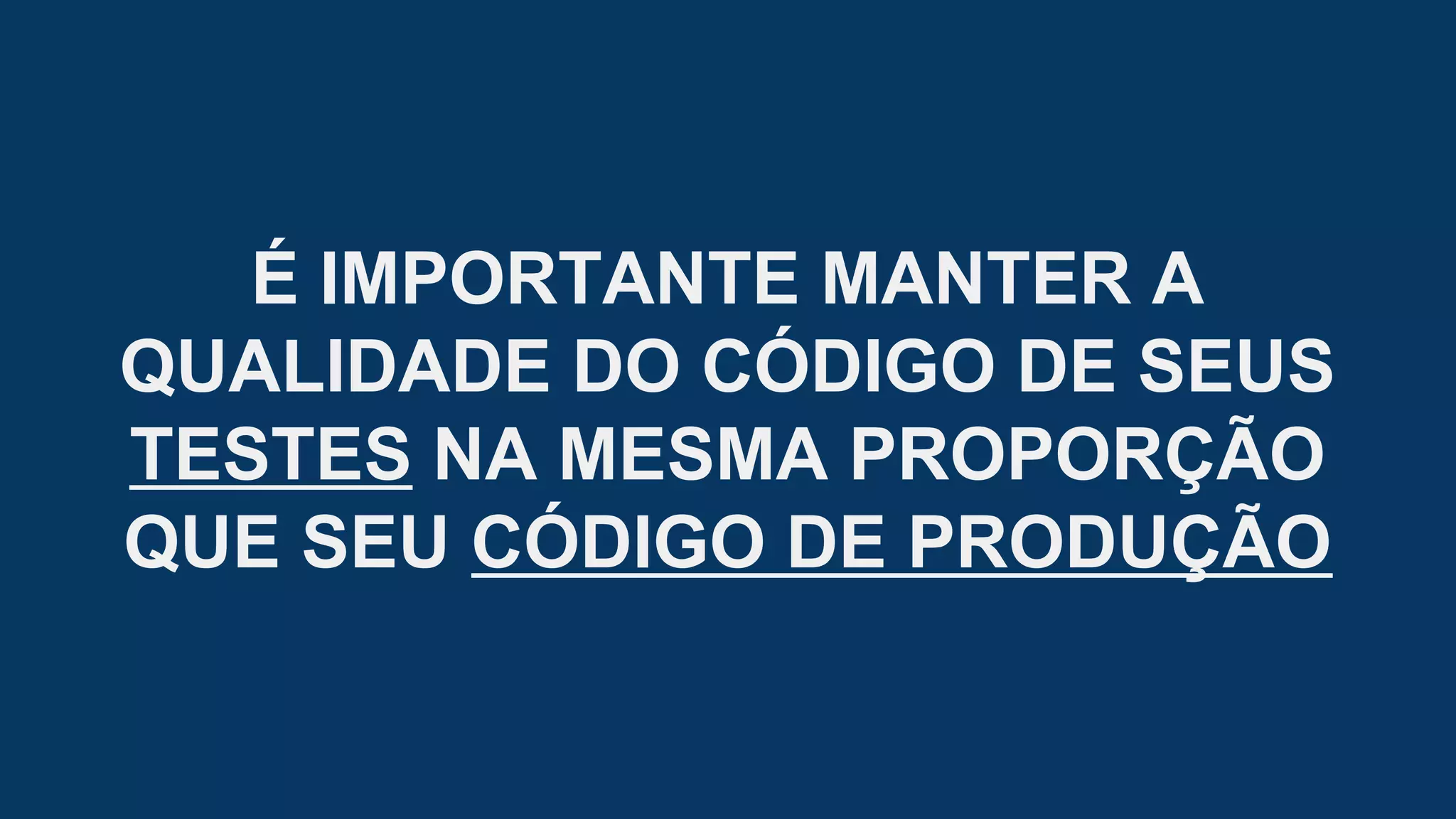 É IMPORTANTE MANTER A
QUALIDADE DO CÓDIGO DE SEUS
TESTES NA MESMA PROPORÇÃO
QUE SEU CÓDIGO DE PRODUÇÃO
 