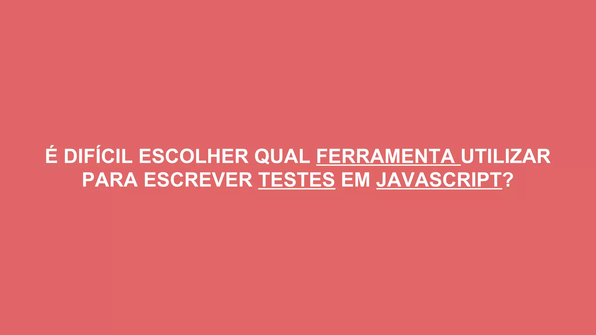 É DIFÍCIL ESCOLHER QUAL FERRAMENTA UTILIZAR
PARA ESCREVER TESTES EM JAVASCRIPT?
 