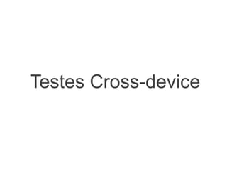 Testes Cross-device
 