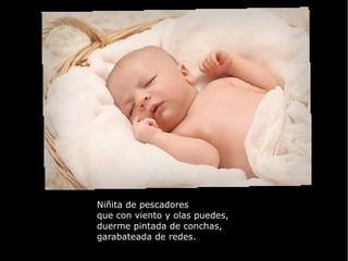 Niñita de pescadores que con viento y olas puedes, duerme pintada de conchas, garabateada de redes.