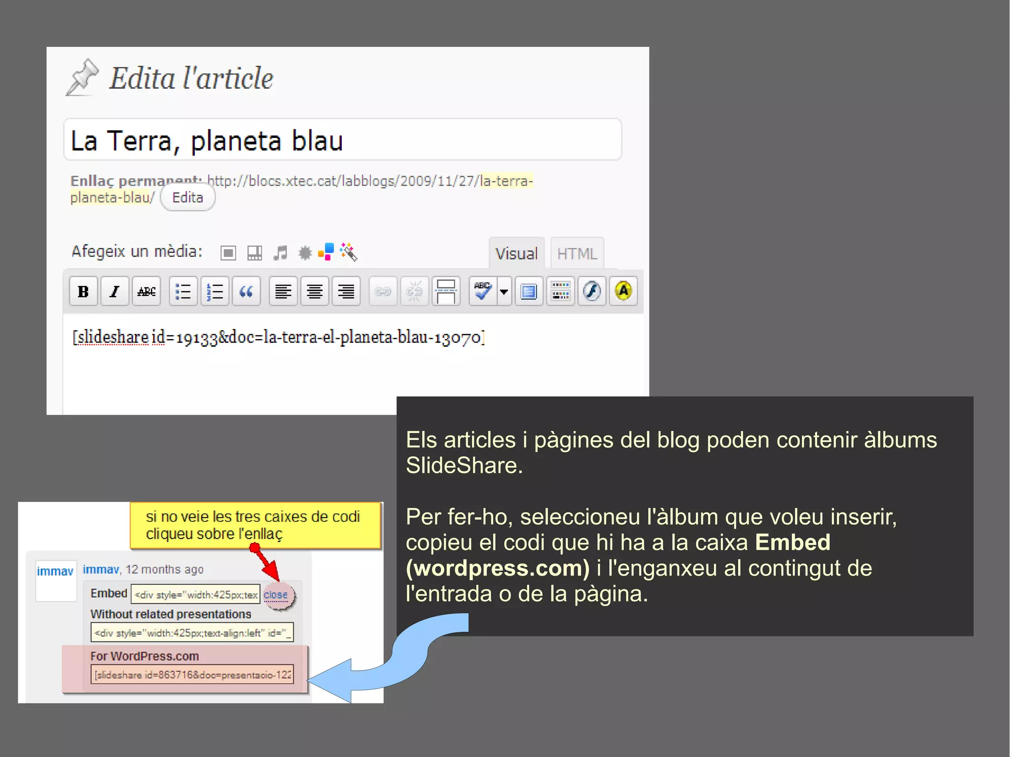 Els articles i pàgines del blog poden contenir àlbums SlideShare. Per fer-ho, seleccioneu l'àlbum que voleu inserir, copieu el codi que hi ha a la caixa  Embed (wordpress.com)  i l'enganxeu al contingut de l'entrada o de la pàgina. 