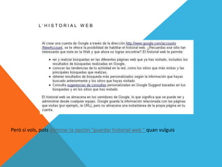 L’HISTORIAL WEB




Però si vols, pots eliminar la opción “guardar historial web “ quan vulguis
 