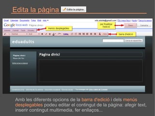 Edita la pàgina   Amb les diferents opcions de la  barra d'edició  i dels  menús  desplegables  podeu editar el contingut de la pàgina: afegir text,  inserir contingut multimedia, fer enllaços...  