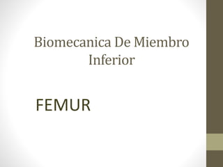 Biomecanica De Miembro
Inferior
FEMUR
 