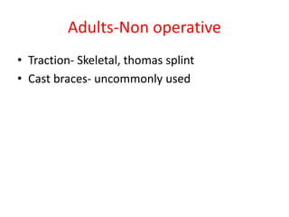 Adults-Non operative
• Traction- Skeletal, thomas splint
• Cast braces- uncommonly used
 