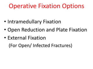 Operative Fixation Options
• Intramedullary Fixation
• Open Reduction and Plate Fixation
• External Fixation
(For Open/ Infected Fractures)
 