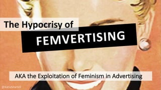 The	Hypocrisy	of
AKA	the	Exploitation	of	Feminism	in	Advertising
@KatieMartell
 