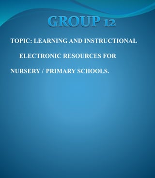 TOPIC: LEARNING AND INSTRUCTIONAL
ELECTRONIC RESOURCES FOR
NURSERY / PRIMARY SCHOOLS.
 
