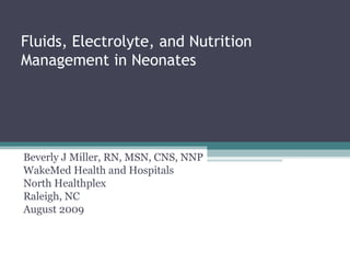 Fluids, Electrolyte, and Nutrition Management in Neonates Beverly J Miller, RN, MSN, CNS, NNP WakeMed Health and Hospitals North Healthplex Raleigh, NC August 2009 