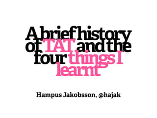 Abriefhistory
ofTATandthe
 fourthingsI
    learnt
 Hampus Jakobsson, @hajak
 