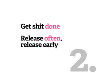 Get shit done
Release often,
release early


                 2.
 