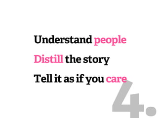 Understand people
Distill the story



                    4.
Tell it as if you care
 