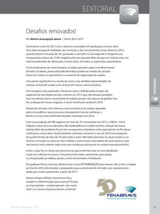 Anuário Fenabrave 2015 3
EDITORIAL
Desafios renovados!
50anosunidosnamesmadireção!
EDITORIAL
Encerramos o ano de 2015 com o terceiro acumulado em queda para o nosso setor.
Uma dose amarga de realidade, que começou a dar seus primeiros sinais ainda em 2013,
quando tivemos retração de 2%, passando a cair 6,8% no ano seguinte e chegando aos
inesquecíveis índices de 21,8% negativos do ano passado. Mais do que um sinal da crise, um
sinal ensurdecedor de alerta para o nosso setor, em todos os segmentos automotivos.
Como poderemos ver neste Anuário, os dados apontam para o envelhecimento
da frota circulante, provocado pela dramática queda nas vendas de veículos
novos (em todos os segmentos) e o aumento da negociação de usados.
Uma perda significativa na receita de novos, mas também oportunidades de
avançar na área de usados e de serviços em nossas concessionárias.
Com margens mais apertadas, estruturas caras e infladas pelos tempos de
expansão de dois dígitos anuais, vivemos um 2015 que não deixará saudades,
mas nos deixou clara a necessidade de realizar ajustes, não apenas de gestão, mas
de condução de nossos negócios. E assim continuará sendo em 2016.
Diante de uma das mais intensas crises econômicas já vividas, agravada
pela crise política e que provoca a consequente crise de confiança, o
Brasil e o nosso setor enfrentará desafios renovados em 2016.
Com uma projeção de PIB negativo em mais de 3% novamente (em 2015, o PIB foi -3,8%),
inflação e taxas de juros elevados, alta inadimplência e crédito restrito, redução da massa
salarial, além do problema fiscal, não conseguimos vislumbrar a tão esperada luz no fim desse
túnel para o nosso setor. Sendo bastante otimistas, iniciamos o ano de 2016 com projeções
de queda tímida, de mais de 5% para todo o setor. Mas fazer previsões no atual cenário é, no
mínimo, arriscado ou, para ser mais realista, é como traçar uma análise de curto alcance, pois
não temos como antever nada novo sem mudanças estruturais no cenário macroeconômico.
Assim, o que fica é a força que devemos ter para enfrentar mais um ano desafiador
e que nos colocará em prova. Uma prova mais suave, certamente, para quem,
no ano passado, já realizou ajustes, como recomendou a Fenabrave.
De qualquer forma, este ano, devemos ter muita DETERMINAÇÃO para vencer, mês a mês, e chegar
ao final de 2016 estruturados e preparados para a retomada do mercado, que esperamos ter,
ainda que muito suavemente, a partir de 2017.
Nesses tempos difíceis, é preciso ter foco,
coragem e determinação para avançar! Porque
as crises passam... sempre passam, mas nosso
setor e as nossas empresas devem continuar!
Por Alarico Assumpção Júnior – Triênio 2015-2017
 