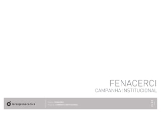 FENACERCI
                                   CAMPANHA INSTITUCIONAL




                                                      2012
Cliente: FENACERCI




                                                             MAIO
Projecto: CAMPANHA INSTITUCIONAL
 