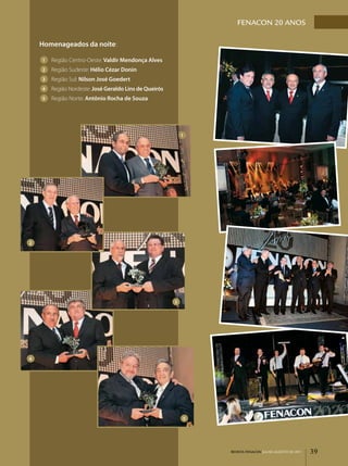 FENACON 20 ANOS

    Homenageados da noite:

    1   Região Centro­Oeste: Valdir Mendonça Alves
    2   Região Sudeste: Hélio Cézar Donin
    3   Região Sul: Nilson José Goedert
    4   Região Nordeste: José Geraldo Lins de Queirós
    5   Região Norte: Antônio Rocha de Souza




                                                            1




2




                                                        3




4




                                                            5




                                                                REVISTA FENACON julho-agosto de 2011   39
 