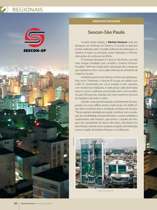 REgIONAIS
                                                                               sinDiCato DEstaqUE



                                                                          sescon-são Paulo
                                                                      A partir desta edição, a Revista Fenacon trará em
                                                              destaque um sindicato do Sistema. A escolha se dará por
                                                              sorteio realizado pelo Conselho Editorial da Federação e o
                                                              objetivo é trazer as principais ações realizadas e informa­
                                                              ções gerais do sindicato escolhido.
                                                                      O sindicato destaque é o Sescon São Paulo, uma das
                                                              mais antigas Entidades que compõe o Sistema Fenacon.
                                                              Fundado 1949 tem lutado pela valorização das categorias
                                                              que representa, bem como pela melhoria do ambiente de
                                                              negócios no país.
                                                                      Instalado próximo aos bairros centrais da capital pau­
                                                              lista, na Av. Tiradentes, o Sescon­SP ocupa um prédio com
                                                              5.000 m2, distribuídos em cinco andares e dois subsolos,
                                                              com modernas instalações. A sede possui salas destinadas
                                                              para os cursos e palestras promovidas, bem como auditó­
                                                              rio para 290 pessoas, dotadas dos mais modernos recursos
                                                              tecnológicos de áudio e vídeo.
                                                                      Devido a essa grande atuação, recentemente foi inau­
                                                              gurado um novo edifício anexo à sede atual, com 8.000 m²,
                                                              que deve contribuir para a ampliação do leque de serviços.
                                                              “Temos grande satisfação em poder contribuir com a evolu­
                                                              ção da contabilidade, sempre alinhados a outras entidades e
                                                              capitaneados pela Fenacon, que temos o orgulho de inte­
                                                              grar”, diz o presidente do Sescon São Paulo, José Maria Cha­
                                                              pina Alcazar, citando outros projetos arrojados da Federação,
                                                              como a criação do Instituto Fenacon e a Unifenacon.
                                            Sergio de Paula




                                                                                    Sede do Sescon­SP




40   REVISTA FENACON julho-agosto de 2011
 