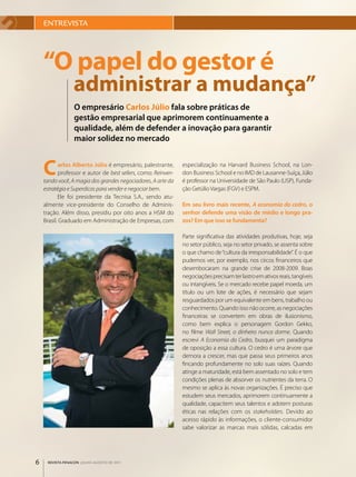 ENTREVISTA




    “o papel do gestor é
                 administrar a mudança”
                 O empresário Carlos Júlio fala sobre práticas de
                 gestão empresarial que aprimorem continuamente a
                 qualidade, além de defender a inovação para garantir
                 maior solidez no mercado


    C       arlos Alberto Júlio é empresário, palestrante,
            professor e autor de best sellers, como: Reinven-
    tando você, A magia dos grandes negociadores, A arte da
                                                                especialização na Harvard Business School, na Lon­
                                                                don Business School e no IMD de Lausanne­Suíça, Júlio
                                                                é professor na Universidade de São Paulo (USP), Funda­
    estratégia e Superdicas para vender e negociar bem.         ção Getúlio Vargas (FGV) e ESPM.
           Ele foi presidente da Tecnisa S.A., sendo atu­
    almente vice­presidente do Conselho de Adminis­             Em seu livro mais recente, A economia do cedro, o
    tração. Além disso, presidiu por oito anos a HSM do         senhor defende uma visão de médio e longo pra-
    Brasil. Graduado em Administração de Empresas, com          zos? Em que isso se fundamenta?

                                                                Parte significativa das atividades produtivas, hoje, seja
                                                                no setor público, seja no setor privado, se assenta sobre
                                                                o que chamo de “cultura da irresponsabilidade”. É o que
                                                                pudemos ver, por exemplo, nos circos financeiros que
                                                                desembocaram na grande crise de 2008­2009. Boas
                                                                negociações precisam ter lastro em ativos reais, tangíveis
                                                                ou intangíveis. Se o mercado recebe papel moeda, um
                                                                título ou um lote de ações, é necessário que sejam
                                                                resguardados por um equivalente em bens, trabalho ou
                                                                conhecimento. Quando isso não ocorre, as negociações
                                                                financeiras se convertem em obras de ilusionismo,
                                                                como bem explica o personagem Gordon Gekko,
                                                                no filme Wall Street, o dinheiro nunca dorme. Quando
                                                                escrevi A Economia do Cedro, busquei um paradigma
                                                                de oposição a essa cultura. O cedro é uma árvore que
                                                                demora a crescer, mas que passa seus primeiros anos
                                                                fincando profundamente no solo suas raízes. Quando
                                                                atinge a maturidade, está bem assentado no solo e tem
                                                                condições plenas de absorver os nutrientes da terra. O
                                                                mesmo se aplica às novas organizações. É preciso que
                                                                estudem seus mercados, aprimorem continuamente a
                                                                qualidade, capacitem seus talentos e adotem posturas
                                                                éticas nas relações com os stakeholders. Devido ao
                                                                acesso rápido às informações, o cliente­consumidor
                                                                sabe valorizar as marcas mais sólidas, calcadas em




6    REVISTA FENACON julho-agosto de 2011
 