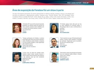 POST SHOW REPORT
6
Área de exposição da Fenalaw foi um show à parte
Ao todo, 60 empresas participaram do evento apresentando as melhores soluções, produtos, serviços e tecnologias para
escritórios de advocacia e departamentos jurídicos. Empresas como: Thomson Reuters, Totvs, ATS Tecnologia, Kurier,
Compliance Perícias Contábil, Bernhoeft, Lexnet, Borges de Liz, Sedep, Jurídico Certo, Doc9, InCompany, JurisTur, iiLex,
Intelivix, Contraktor, Tikal Tech, Law Group, Justto, Concilie, TWT Info, Canon, Digesto, Studio Fiscal, entre outras.
“A Fenalaw 2017 para nós foi acima do esperado.
Recebemos um grande número de pessoas em
nosso estande e estamos muito satisfeitos com
os contatos que fizemos durante o evento.”
Lúcia Zimmermam
Diretora
LEXNET
“A Fenalaw agrega muito valor, pois nos traz
as novas tendências do mercado jurídico. A
ATS participa todos os anos e continuaremos a
participar.”
Mari Alves
Diretora
ATS TECNOLOGIA
“Sempre participamos da Fenalaw, e estamos
muito felizes pelo retorno que tivemos durante o
evento. Recebemos muitos clientes e prospects
em nosso estande. Parabéns a toda organização
pelo excelente evento.”
Simone Viana Salomão
Sócia da Área de Consultoria
TOTVS
“Esta é a primeira vez que a PL Brasil participa do
evento, e ficamos muito satisfeitos e honrados
por participar. Organização está de parabéns.
Ano que vem estaremos aqui.”
Olavo Lira
Sócio fundador
PL BRASIL
“A feira como um todo tem evoluído muito.
Pudemos realizar muitas reuniões durante o
evento e gostei muito da presença das empresas
e dos parceiros. Ano que vem certamente
estaremos de volta.”
Rodrigo Brochi
Diretor
COMPLIANCE PERÍCIAS
“Recomendo a todos que participem da Fenalaw.
Esse ano recebemos muitos clientes e fizemos
muitos novos contatos.”
Rafael Heringer
Co-fundador e CEO
JURÍDICO CERTO
 