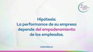 Hipótesis:
La performance de su empresa
depende del empoderamiento
de los empleados.
Letsmake.co
 