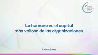 Lo humano es el capital
más valioso de las organizaciones.
Letsmake.co
 