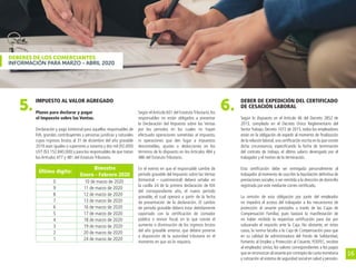 16
DEBERES DE LOS COMERCIANTES
INFORMACIÓN PARA MARZO - ABRIL 2020
IMPUESTO AL VALOR AGREGADO
Plazos para declarar y pagar
el Impuesto sobre las Ventas.
Declaración y pago bimestral para aquellos responsables de
IVA, grandes contribuyentes y personas jurídicas y naturales
cuyos ingresos brutos al 31 de diciembre del año gravable
2019 sean iguales o superiores a noventa y dos mil (92.000)
UVT ($3.152.840.000) y para los responsables de que tratan
los Artículos 477 y 481 del Estatuto Tributario.
DEBER DE EXPEDICIÓN DEL CERTIFICADO
DE CESACIÓN LABORAL
Según lo dispuesto en el Artículo 46 del Decreto 2852 de
2013, compilado en el Decreto Único Reglamentario del
Sector Trabajo, Decreto 1072 de 2015, todos los empleadores
están en la obligación de expedir al momento de finalización
de la relación laboral,una certificación escrita en la que conste
dicha circunstancia, especificando la fecha de terminación
del contrato de trabajo, el último salario devengado por el
trabajador y el motivo de la terminación.
Esta certificación debe ser entregada personalmente al
trabajador al momento de suscribir la liquidación definitiva de
prestaciones sociales,o ser remitida a la dirección de domicilio
registrada por este mediante correo certificado.
La omisión de esta obligación por parte del empleador
no impedirá el acceso del trabajador a los mecanismos de
protección al cesante prestados a través de las Cajas de
Compensación Familiar, pues bastará la manifestación de
no haber recibido la respectiva certificación para dar por
subsanado el requisito ante la Caja. No obstante, en estos
casos, la norma faculta a la Caja de Compensación para que
en su calidad de administradora del Fondo de Solidaridad,
Fomento al Empleo y Protección al Cesante, FOSFEC, recobre
al empleador omiso, los valores correspondientes a los pagos
quesereconozcanalcesanteporconceptodecuotamonetaria
y cotización al sistema de seguridad social en salud y pensión.
5. 6.
Último dígito:
Bimestre
Enero - Febrero 2020
0 10 de marzo de 2020
9 11 de marzo de 2020
8 12 de marzo de 2020
7 13 de marzo de 2020
6 16 de marzo de 2020
5 17 de marzo de 2020
4 18 de marzo de 2020
3 19 de marzo de 2020
2 20 de marzo de 2020
1 24 de marzo de 2020
Según elArtículo 601 del EstatutoTributario, los
responsables no están obligados a presentar
la Declaración del Impuesto sobre las Ventas
por los períodos en los cuales no hayan
efectuado operaciones sometidas al impuesto,
ni operaciones que den lugar a impuestos
descontables, ajustes o deducciones en los
términos de lo dispuesto en los Artículos 484 y
486 del Estatuto Tributario.
En el evento en que el responsable cambie de
período gravable del Impuesto sobre las Ventas
(bimestral – cuatrimestral) deberá señalar en
la casilla 24 de la primera declaración de IVA
del correspondiente año, el nuevo período
gravable, el cual operará a partir de la fecha
de presentación de la declaración. El cambio
de período gravable deberá estar debidamente
soportado con la certificación de contador
público o revisor fiscal, en la que conste el
aumento o disminución de los ingresos brutos
del año gravable anterior, que deberá ponerse
a disposición de la autoridad tributaria en el
momento en que así lo requiera.
 